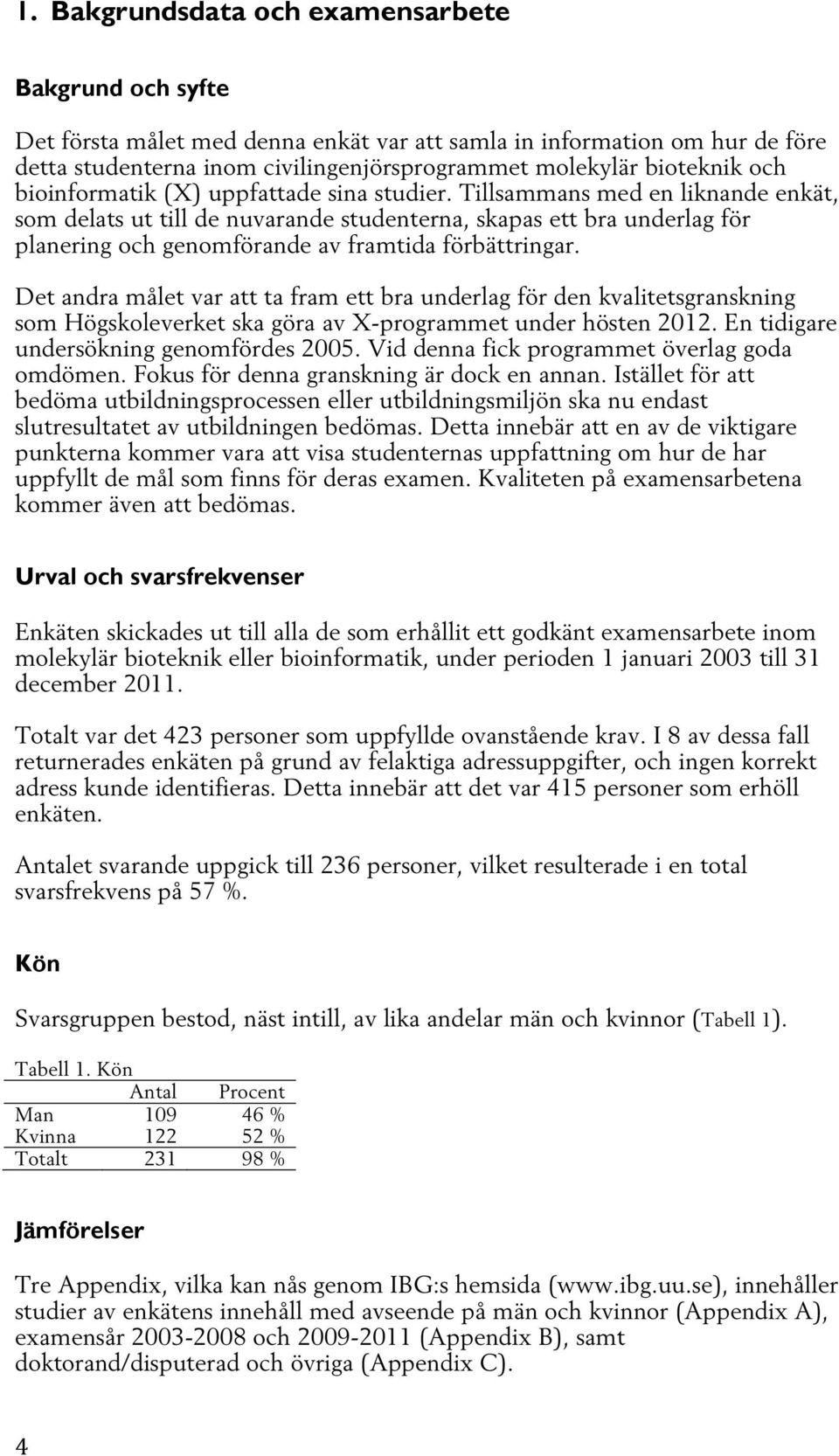 Tillsammans med en liknande enkät, som delats ut till de nuvarande studenterna, skapas ett bra underlag för planering och genomförande av framtida förbättringar.