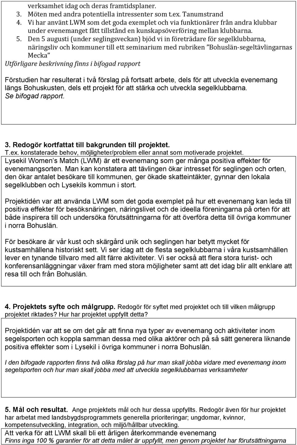 Den 5 augusti (under seglingsveckan) bjöd vi in företrädare för segelklubbarna, näringsliv och kommuner till ett seminarium med rubriken Bohuslän-segeltävlingarnas Mecka Utförligare beskrivning finns