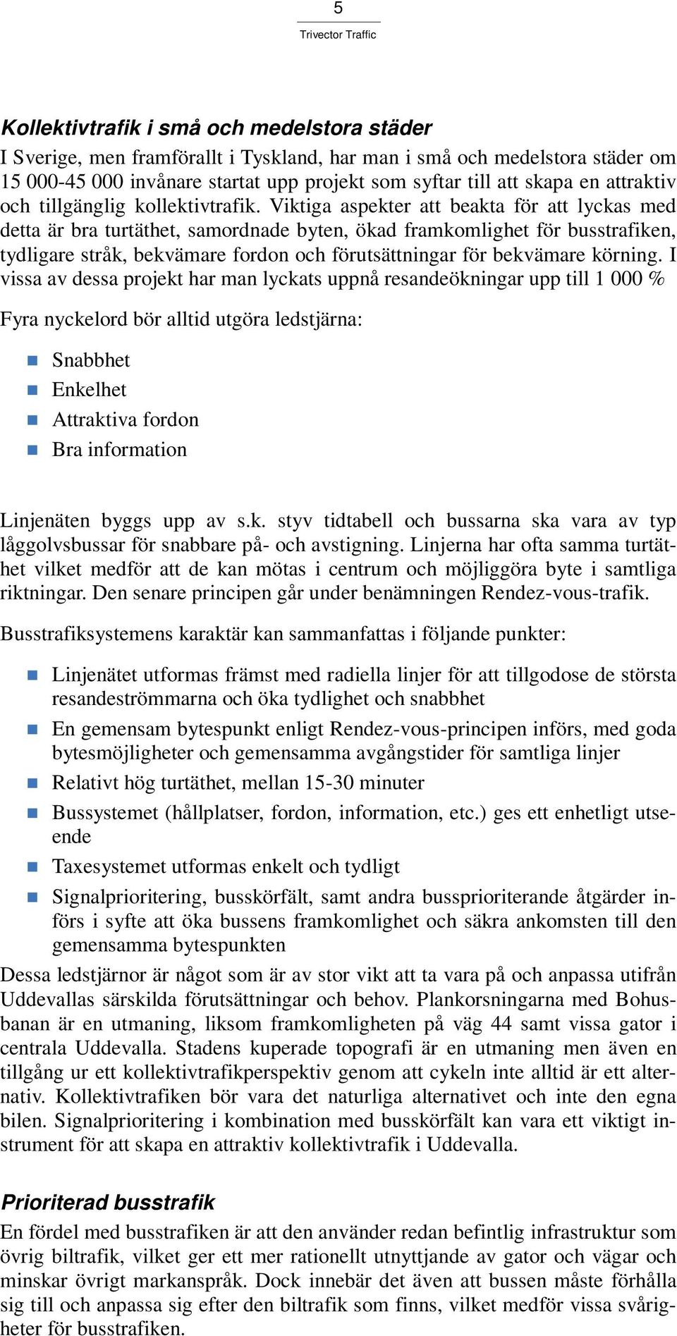 Viktiga aspekter att beakta för att lyckas med detta är bra turtäthet, samordnade byten, ökad framkomlighet för busstrafiken, tydligare stråk, bekvämare fordon och förutsättningar för bekvämare