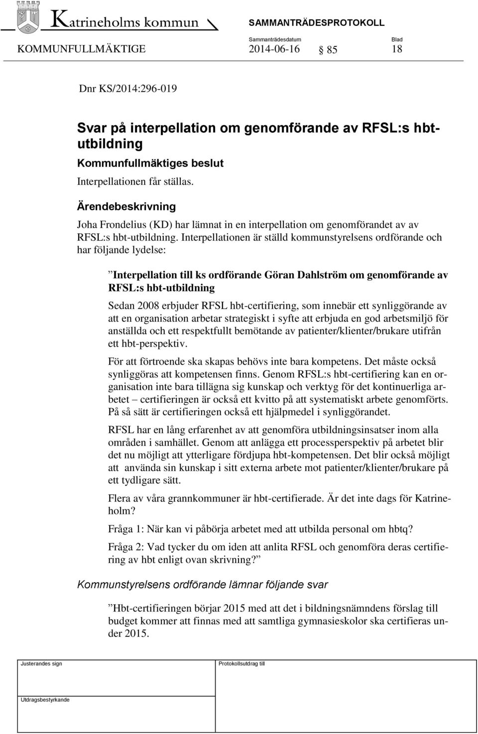 Interpellationen är ställd kommunstyrelsens ordförande och har följande lydelse: Interpellation till ks ordförande Göran Dahlström om genomförande av RFSL:s hbt-utbildning Sedan 2008 erbjuder RFSL