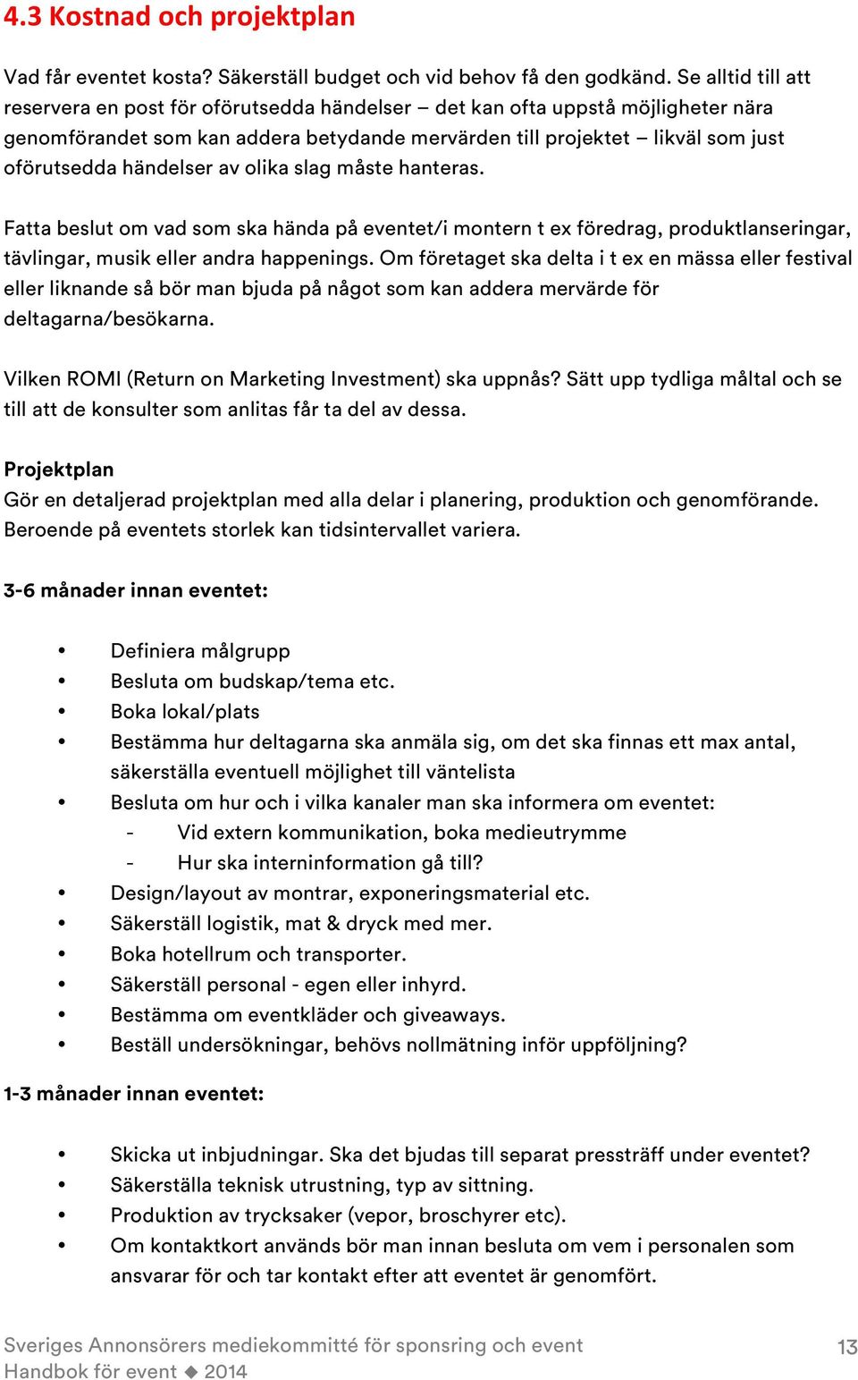 händelser av olika slag måste hanteras. Fatta beslut om vad som ska hända på eventet/i montern t ex föredrag, produktlanseringar, tävlingar, musik eller andra happenings.