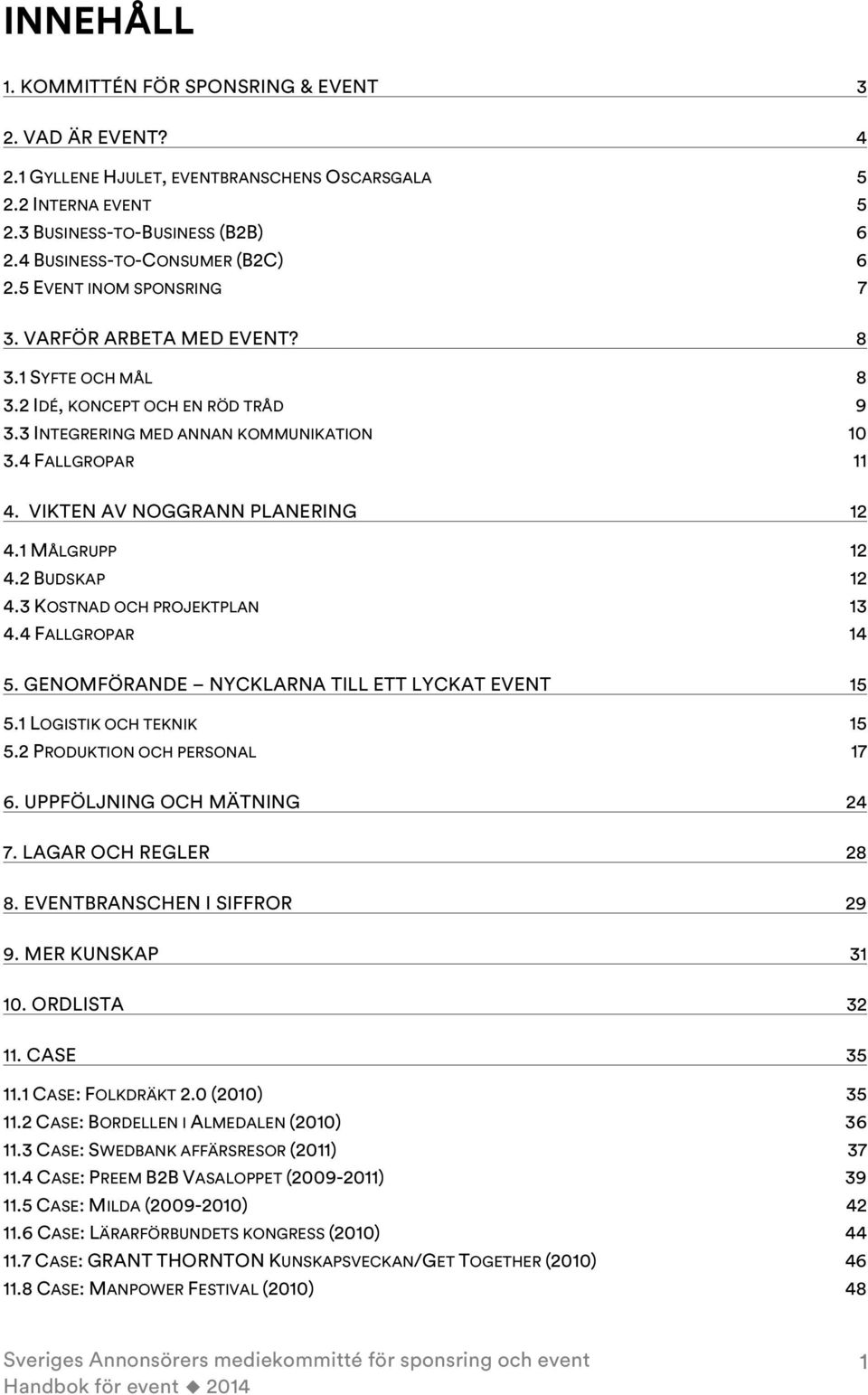 4 FALLGROPAR 11 4. VIKTEN AV NOGGRANN PLANERING 12 4.1 MÅLGRUPP 12 4.2 BUDSKAP 12 4.3 KOSTNAD OCH PROJEKTPLAN 13 4.4 FALLGROPAR 14 5. GENOMFÖRANDE NYCKLARNA TILL ETT LYCKAT EVENT 15 5.