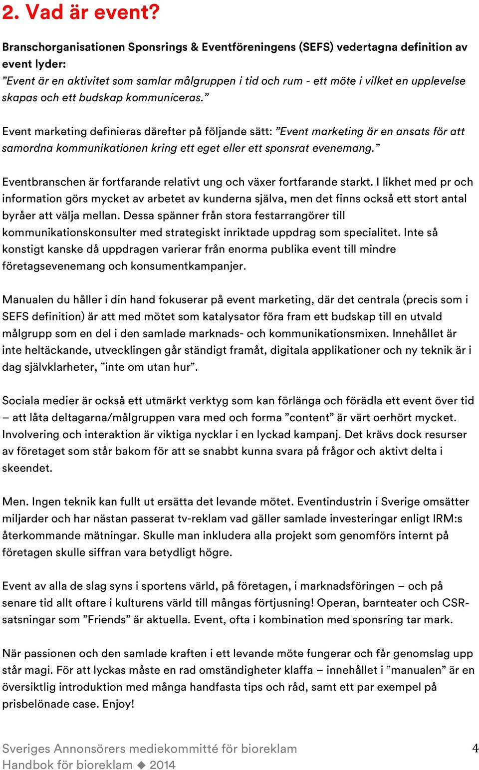 ett budskap kommuniceras. Event marketing definieras därefter på följande sätt: Event marketing är en ansats för att samordna kommunikationen kring ett eget eller ett sponsrat evenemang.