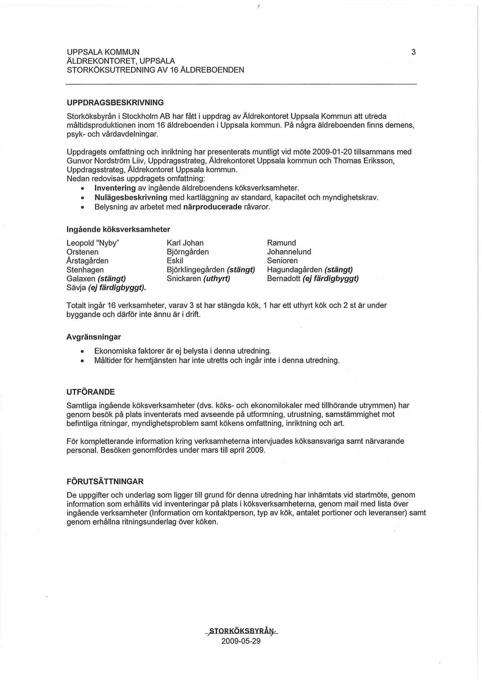 Uppdragets omfattning och inriktning har presenterats muntligt vid möte 2009-01-20 tillsammans med Gunvor Nordström Liiv, Uppdragsstrateg, Äldrekontoret Uppsala kommun och Thomas Eriksson,