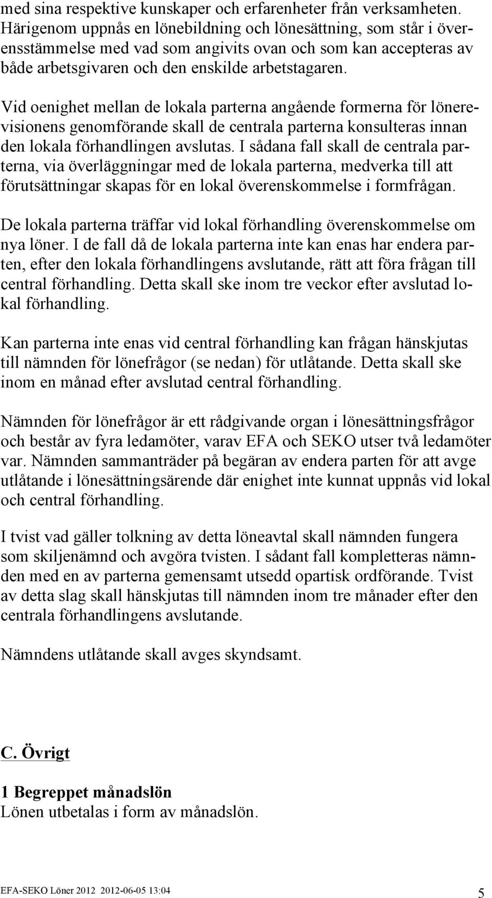 Vid oenighet mellan de lokala parterna angående formerna för lönerevisionens genomförande skall de centrala parterna konsulteras innan den lokala förhandlingen avslutas.