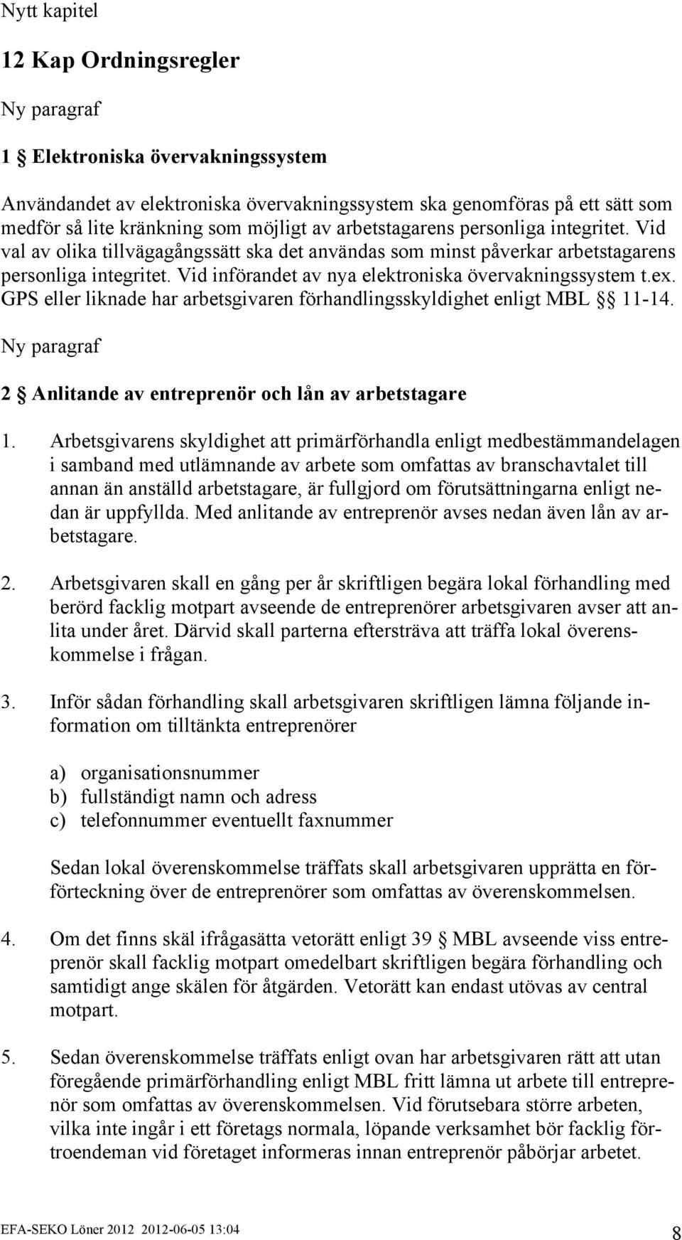 Vid införandet av nya elektroniska övervakningssystem t.ex. GPS eller liknade har arbetsgivaren förhandlingsskyldighet enligt MBL 11-14.