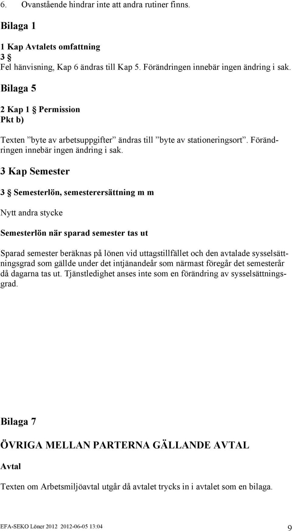 3 Kap Semester 3 Semesterlön, semesterersättning m m Nytt andra stycke Semesterlön när sparad semester tas ut Sparad semester beräknas på lönen vid uttagstillfället och den avtalade