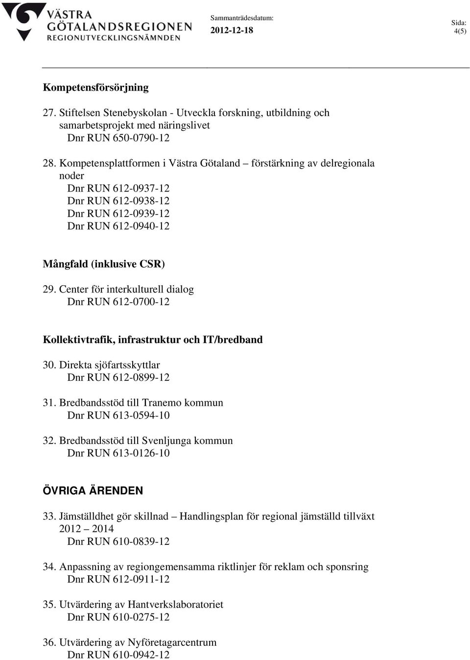 Center för interkulturell dialog Dnr RUN 612-0700-12 Kollektivtrafik, infrastruktur och IT/bredband 30. Direkta sjöfartsskyttlar Dnr RUN 612-0899-12 31.