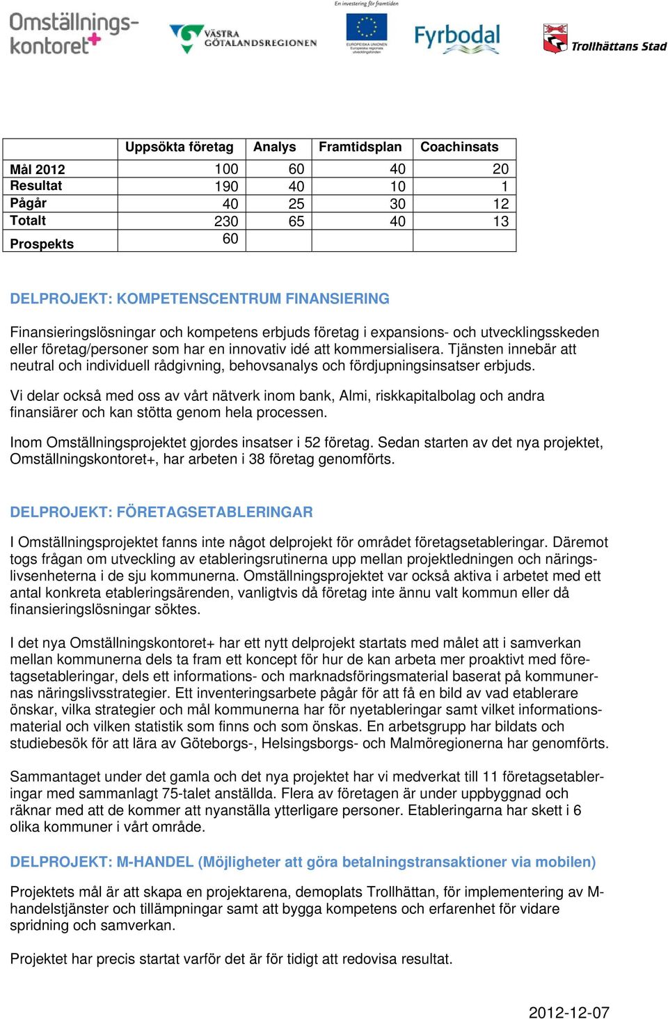 Tjänsten innebär att neutral och individuell rådgivning, behovsanalys och fördjupningsinsatser erbjuds.