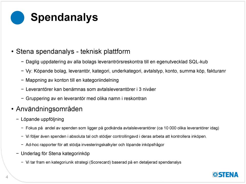 Användningsområden Löpande uppföljning Fokus på andel av spenden som ligger på godkända avtalsleverantörer (ca 10 000 olika leverantörer idag) Vi följer även spenden i absoluta tal och stödjer