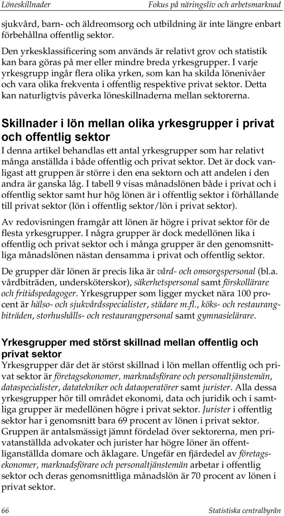 I varje yrkesgrupp ingår flera olika yrken, som kan ha skilda lönenivåer och vara olika frekventa i offentlig respektive privat sektor.