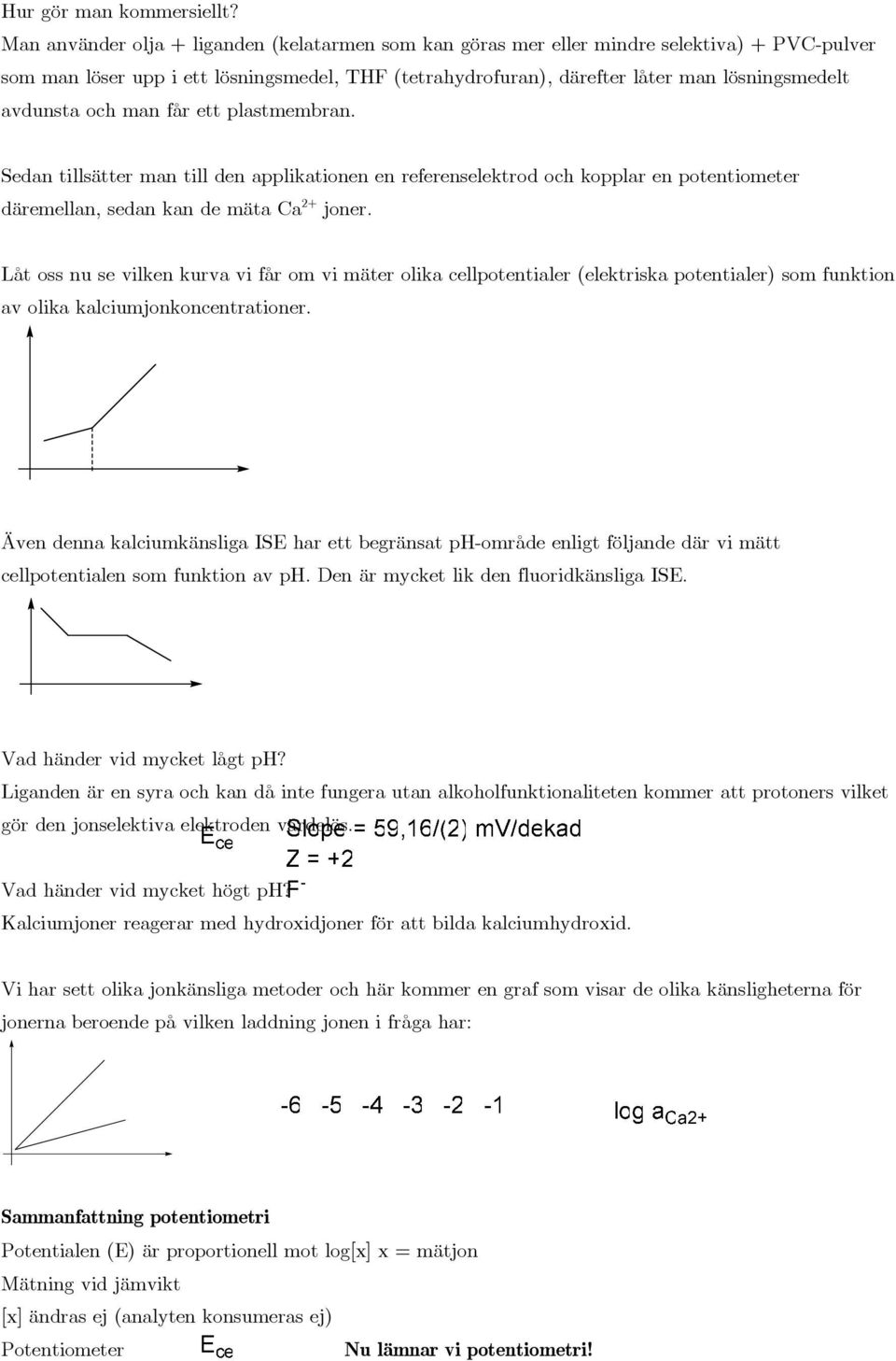man får ett plastmembran. Sedan tllsätter man tll den applkatonen en referenselektrod och kopplar en potentometer däremellan, sedan kan de mäta Ca 2+ joner.