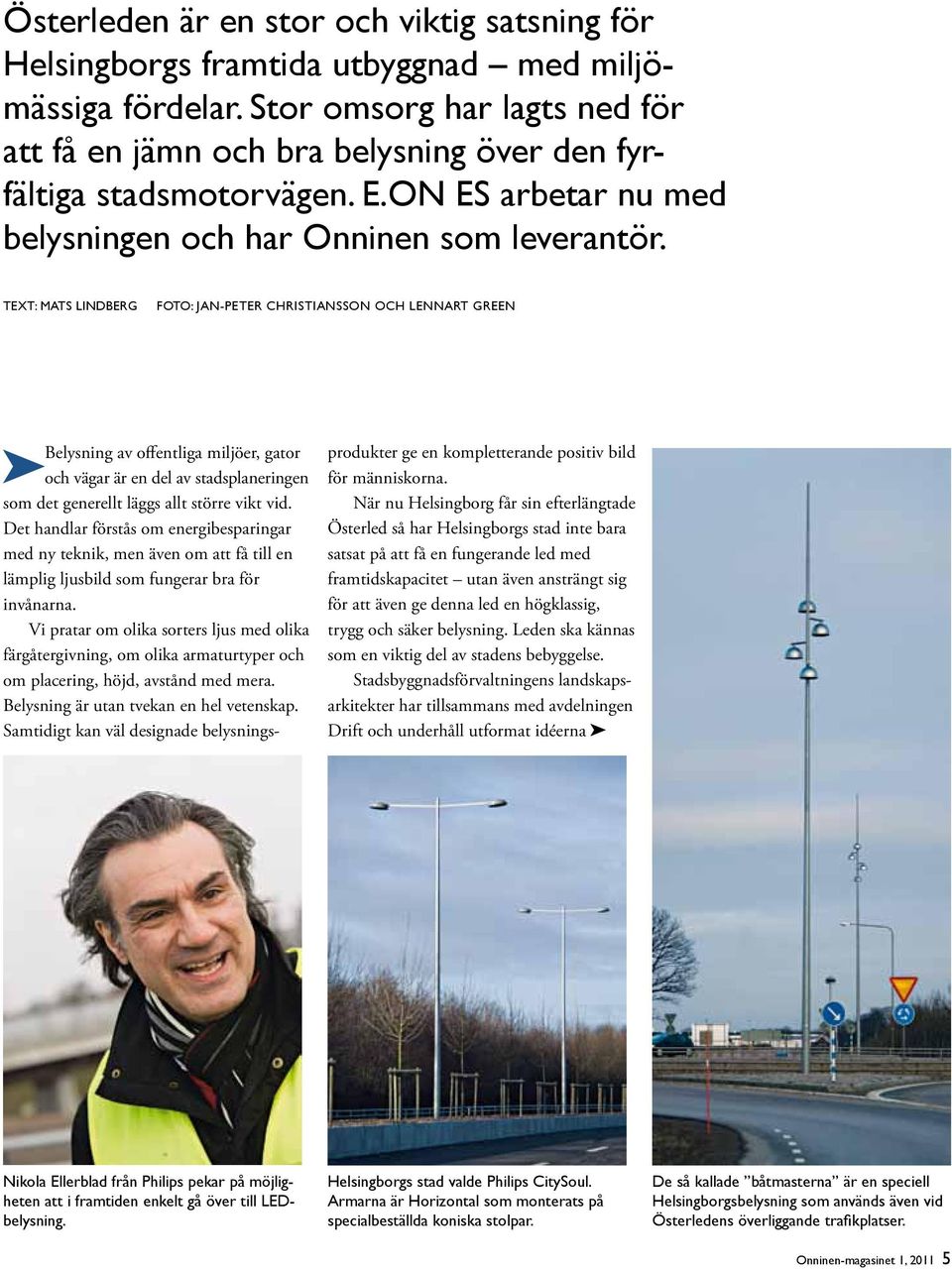 Text: Mats Lindberg Foto: Jan-Peter Christiansson OCH Lennart Green Belysning av offentliga miljöer, gator och vägar är en del av stadsplaneringen som det generellt läggs allt större vikt vid.