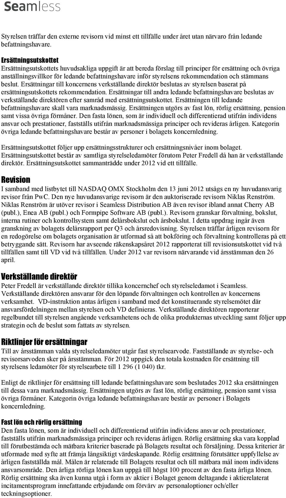 rekommendation och stämmans beslut. Ersättningar till koncernens verkställande direktör beslutas av styrelsen baserat på ersättningsutskottets rekommendation.