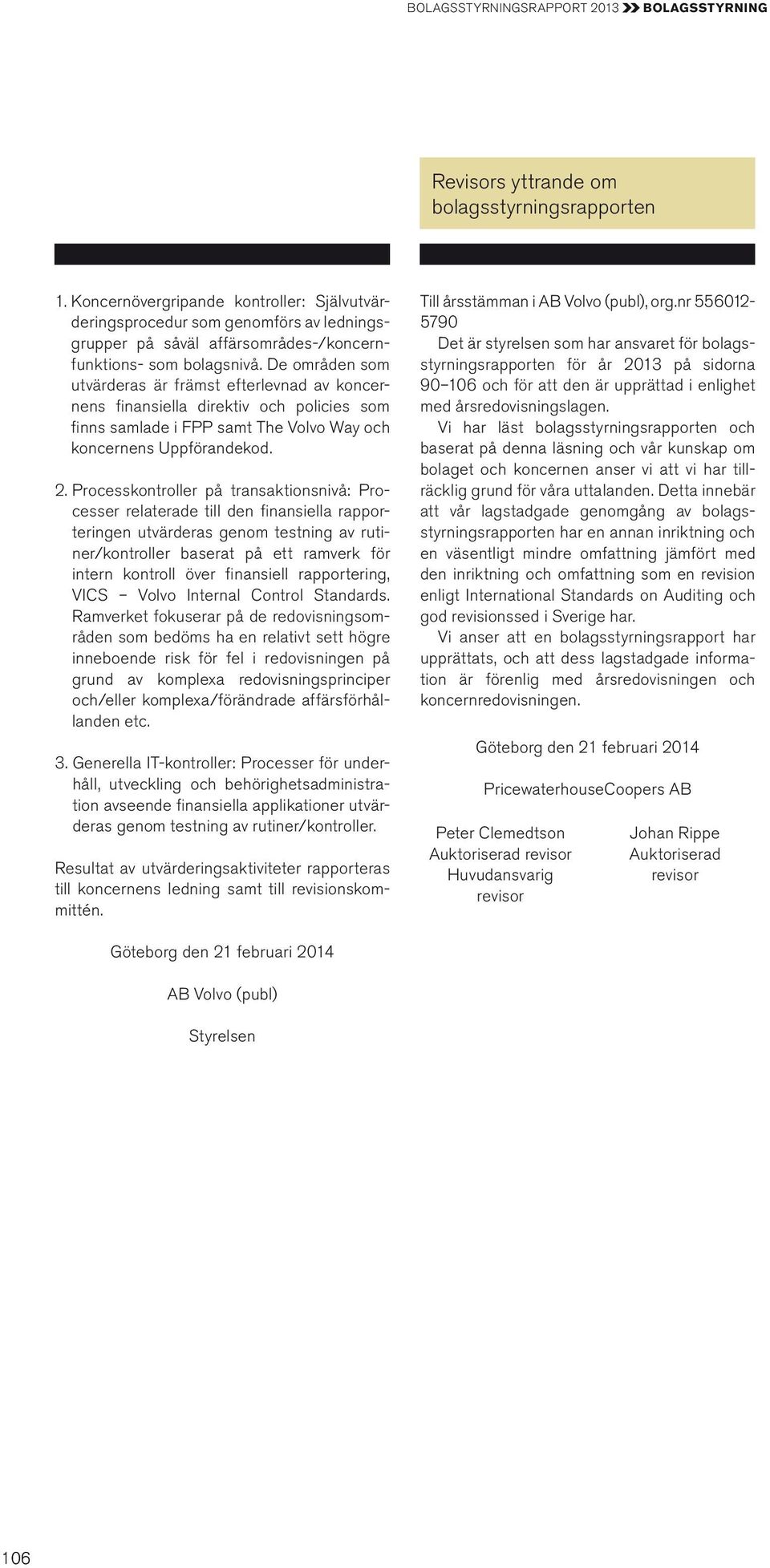 De områden som utvärderas är främst efterlevnad av koncernens fi nansiella direktiv och policies som fi nns samlade i FPP samt The Volvo Way och koncernens Uppförandekod. 2.