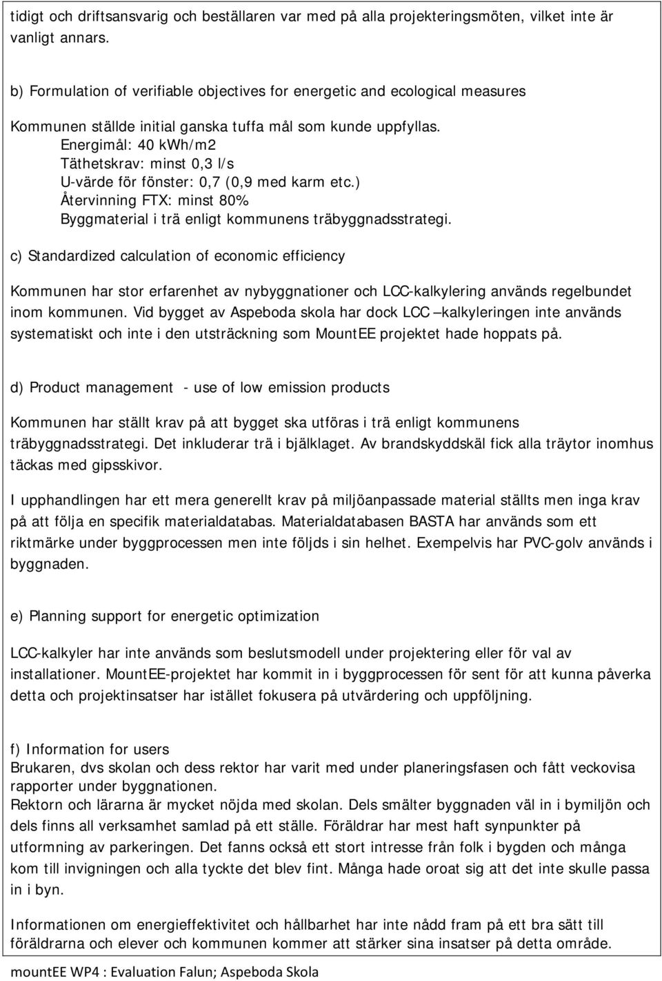 Energimål: 40 kwh/m2 Täthetskrav: minst 0,3 l/s U-värde för fönster: 0,7 (0,9 med karm etc.) Återvinning FTX: minst 80% Byggmaterial i trä enligt kommunens träbyggnadsstrategi.