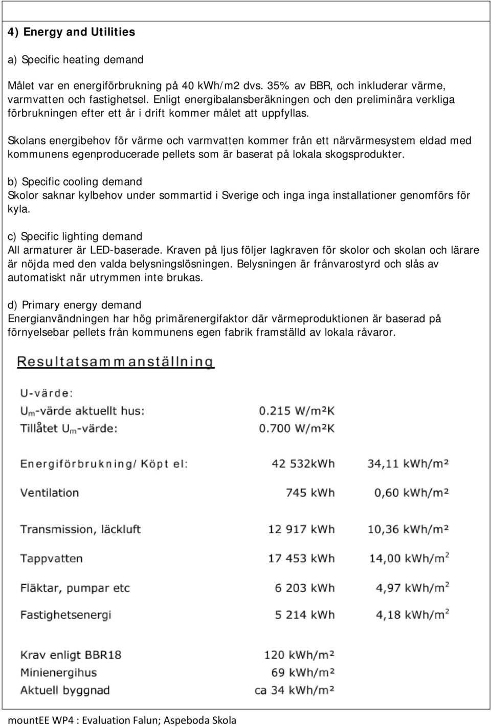 Skolans energibehov för värme och varmvatten kommer från ett närvärmesystem eldad med kommunens egenproducerade pellets som är baserat på lokala skogsprodukter.