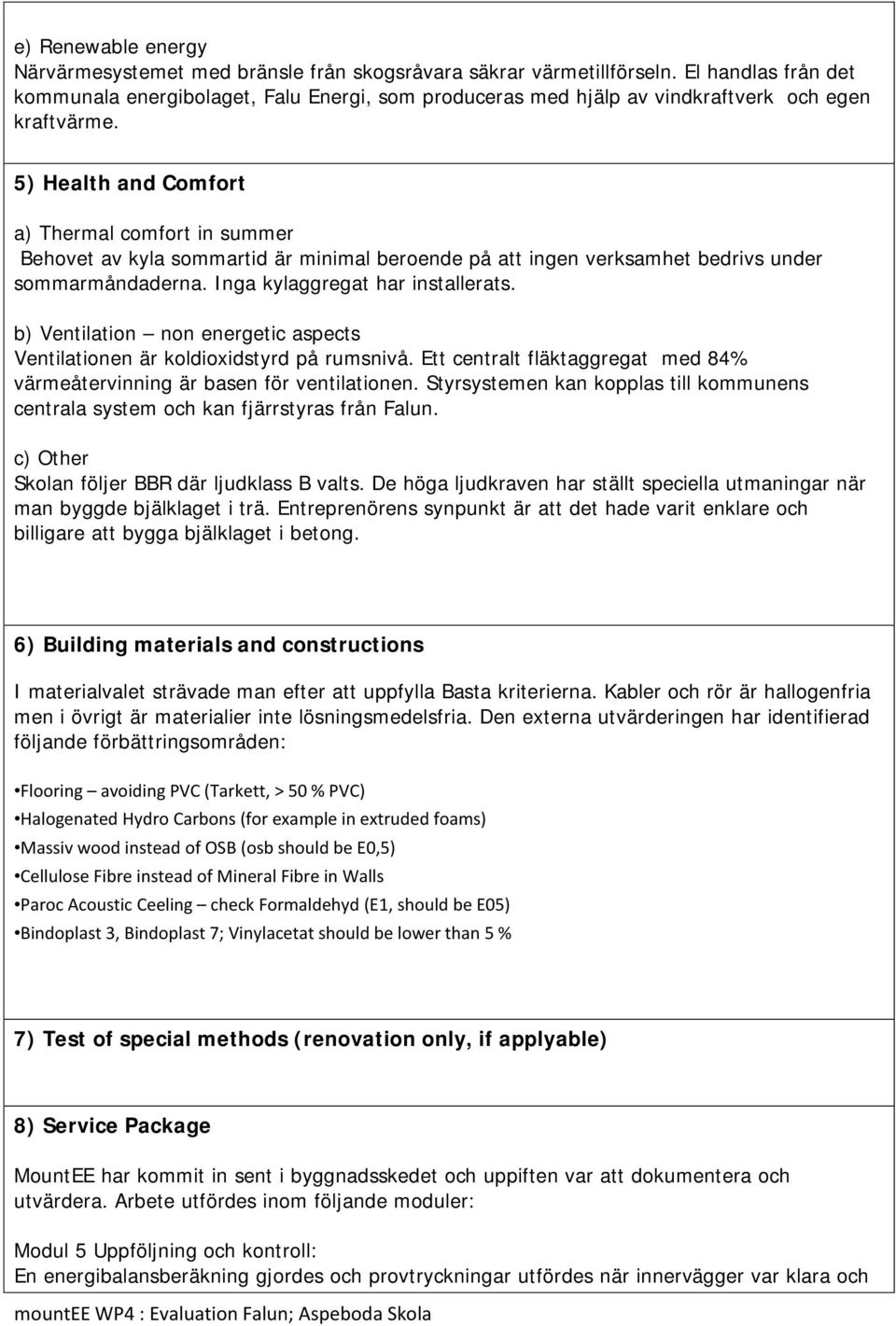 5) Health and Comfort a) Thermal comfort in summer Behovet av kyla sommartid är minimal beroende på att ingen verksamhet bedrivs under sommarmåndaderna. Inga kylaggregat har installerats.