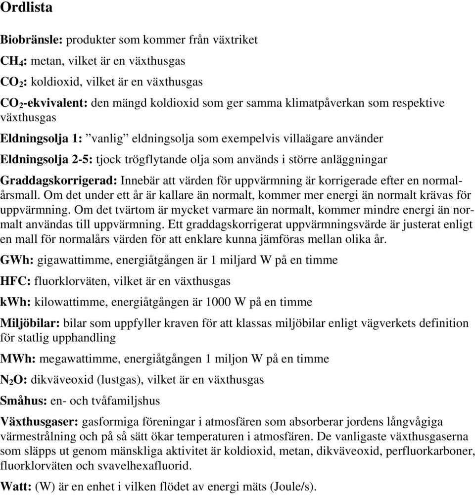 Graddagskorrigerad: Innebär att värden för uppvärmning är korrigerade efter en normalårsmall. Om det under ett år är kallare än normalt, kommer mer energi än normalt krävas för uppvärmning.