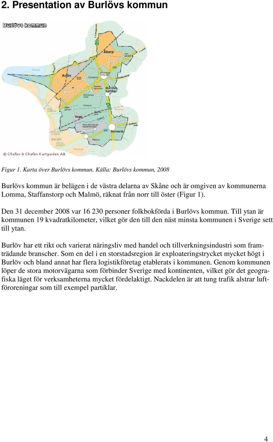 Den 31 december 2008 var 16 230 personer folkbokförda i Burlövs kommun. Till ytan är kommunen 19 kvadratkilometer, vilket gör den till den näst minsta kommunen i Sverige sett till ytan.