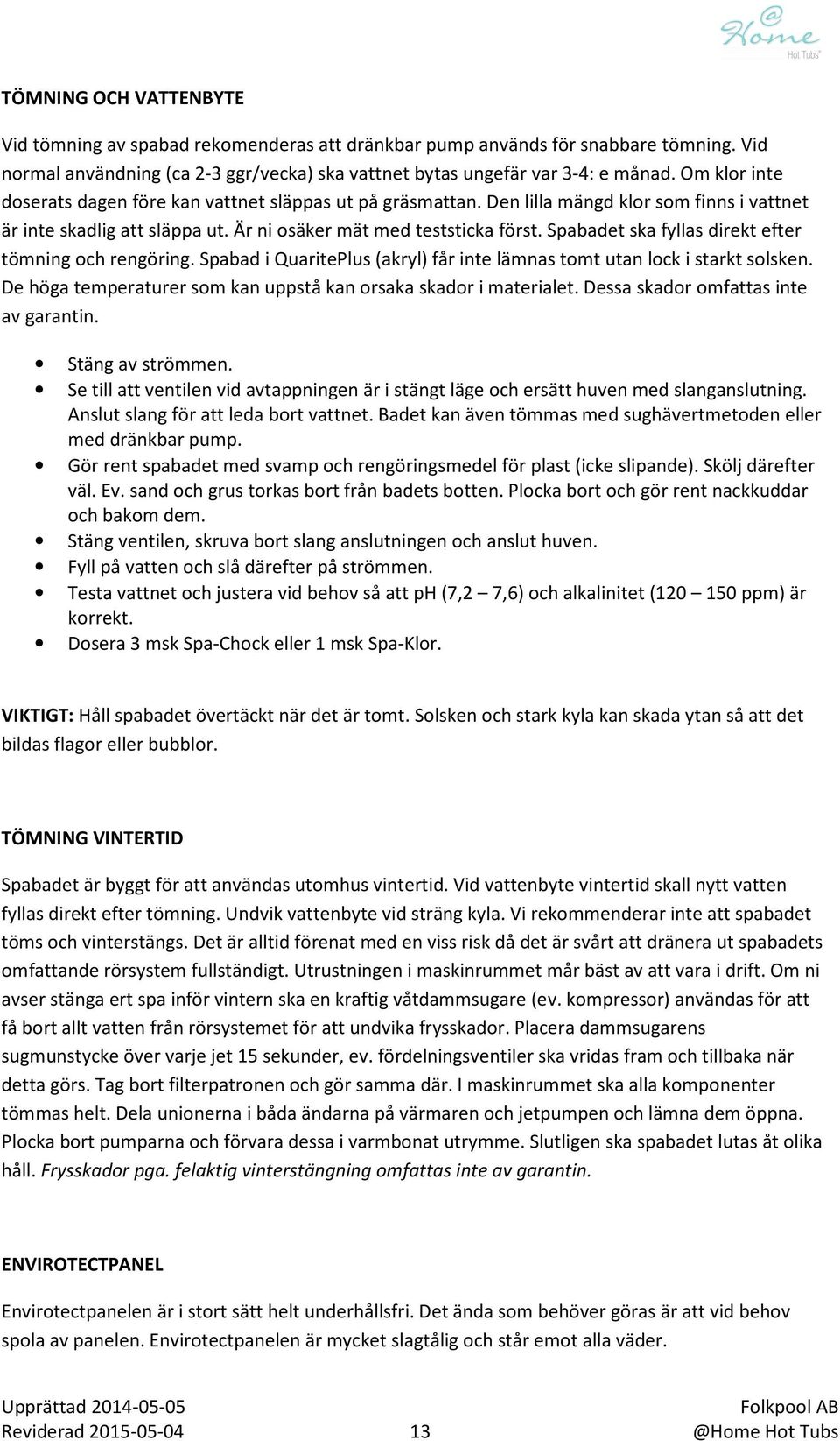 Spabadet ska fyllas direkt efter tömning och rengöring. Spabad i QuaritePlus (akryl) får inte lämnas tomt utan lock i starkt solsken.