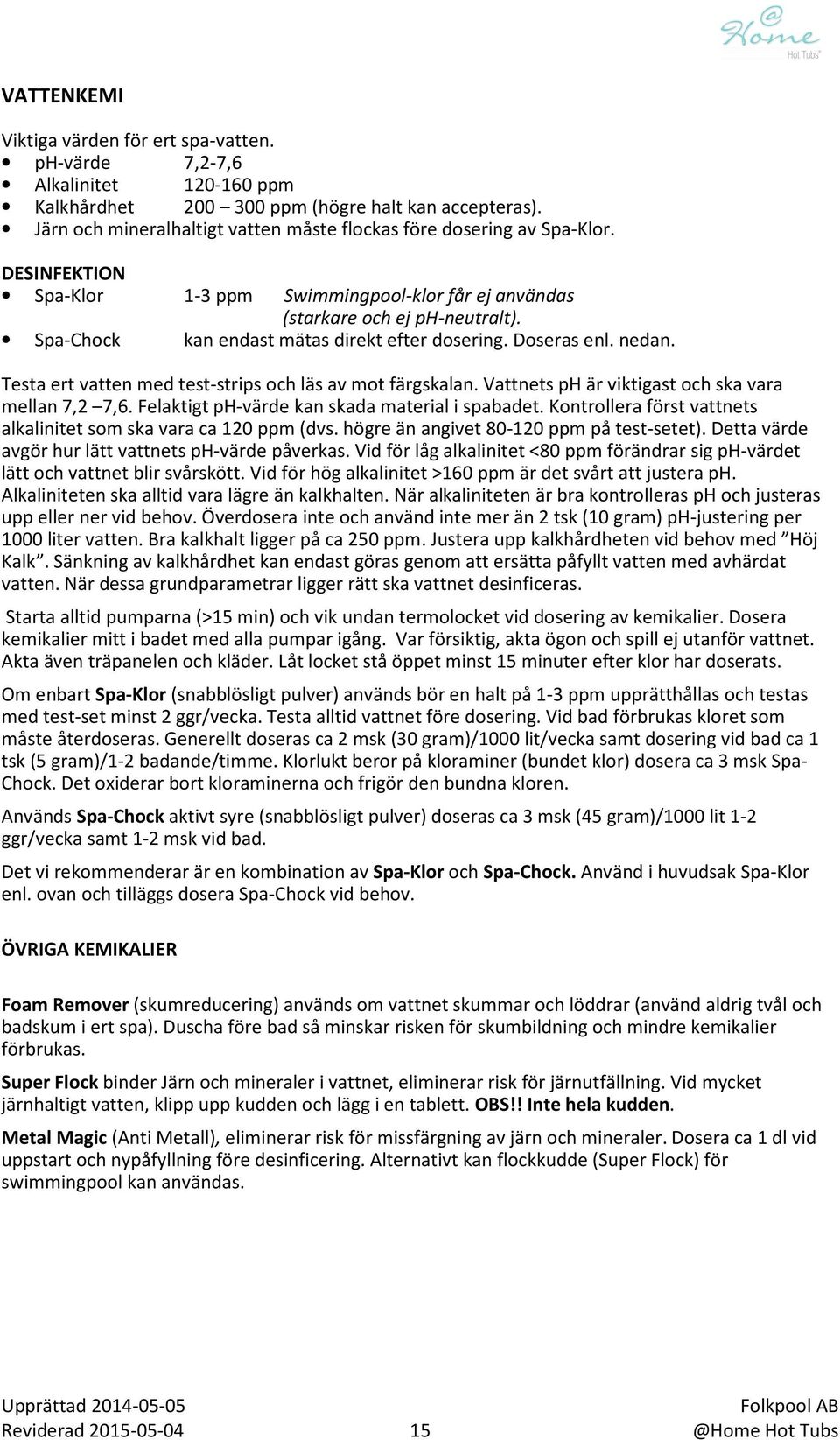 Spa-Chock kan endast mätas direkt efter dosering. Doseras enl. nedan. Testa ert vatten med test-strips och läs av mot färgskalan. Vattnets ph är viktigast och ska vara mellan 7,2 7,6.