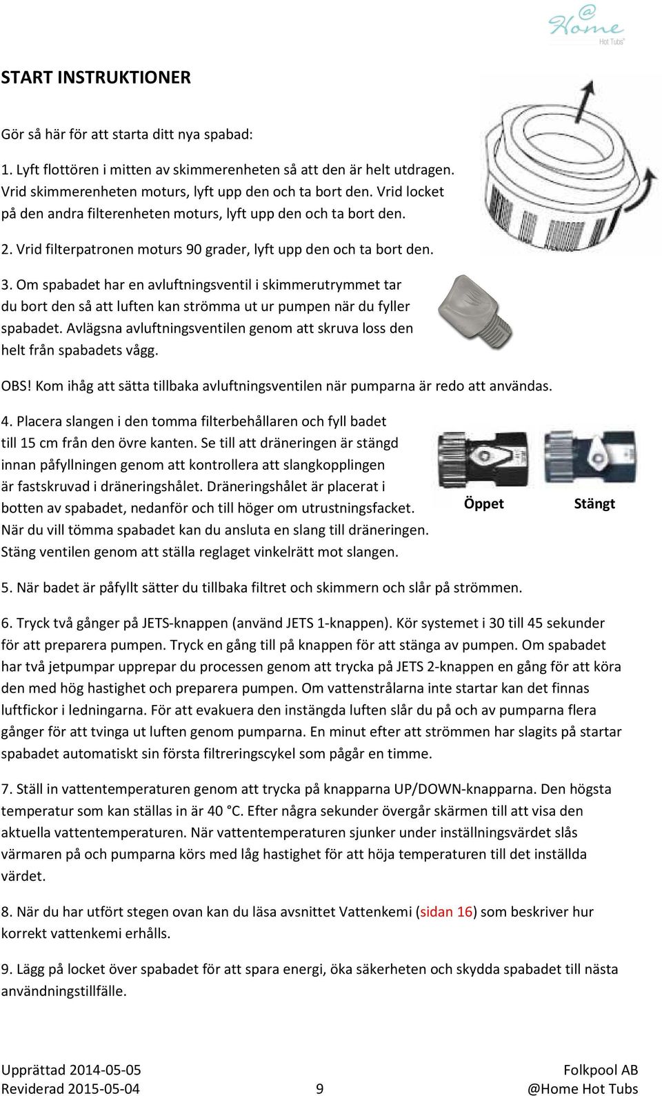 Om spabadet har en avluftningsventil i skimmerutrymmet tar du bort den så att luften kan strömma ut ur pumpen när du fyller spabadet.