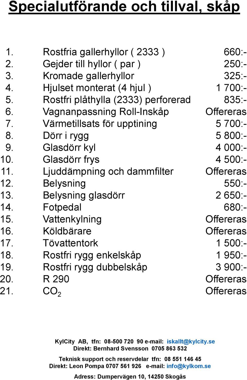 Dörr i rygg Glasdörr kyl Glasdörr frys Ljuddämpning och dammfilter Belysning Belysning glasdörr Fotpedal Vattenkylning Köldbärare Tövattentork Rostfri rygg enkelskåp Rostfri rygg dubbelskåp R 290 CO