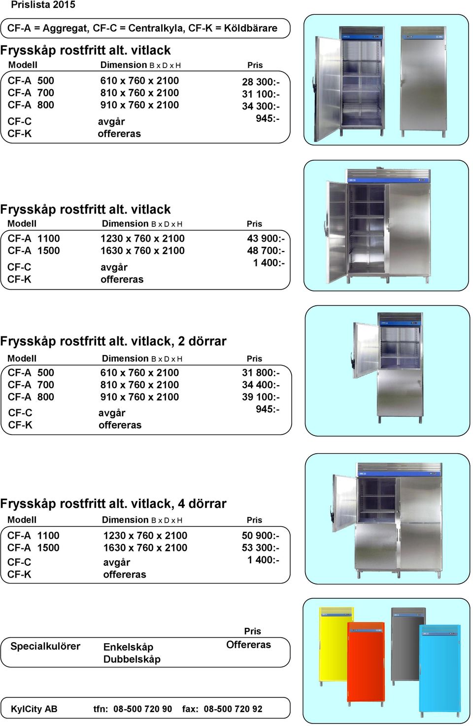 vitlack CF-A 1100 CF-A 1500 CF-C CF-K 1230 x 760 x 1630 x 760 x 43 900:- 48 700:- 1 400:- Frysskåp rostfritt alt.