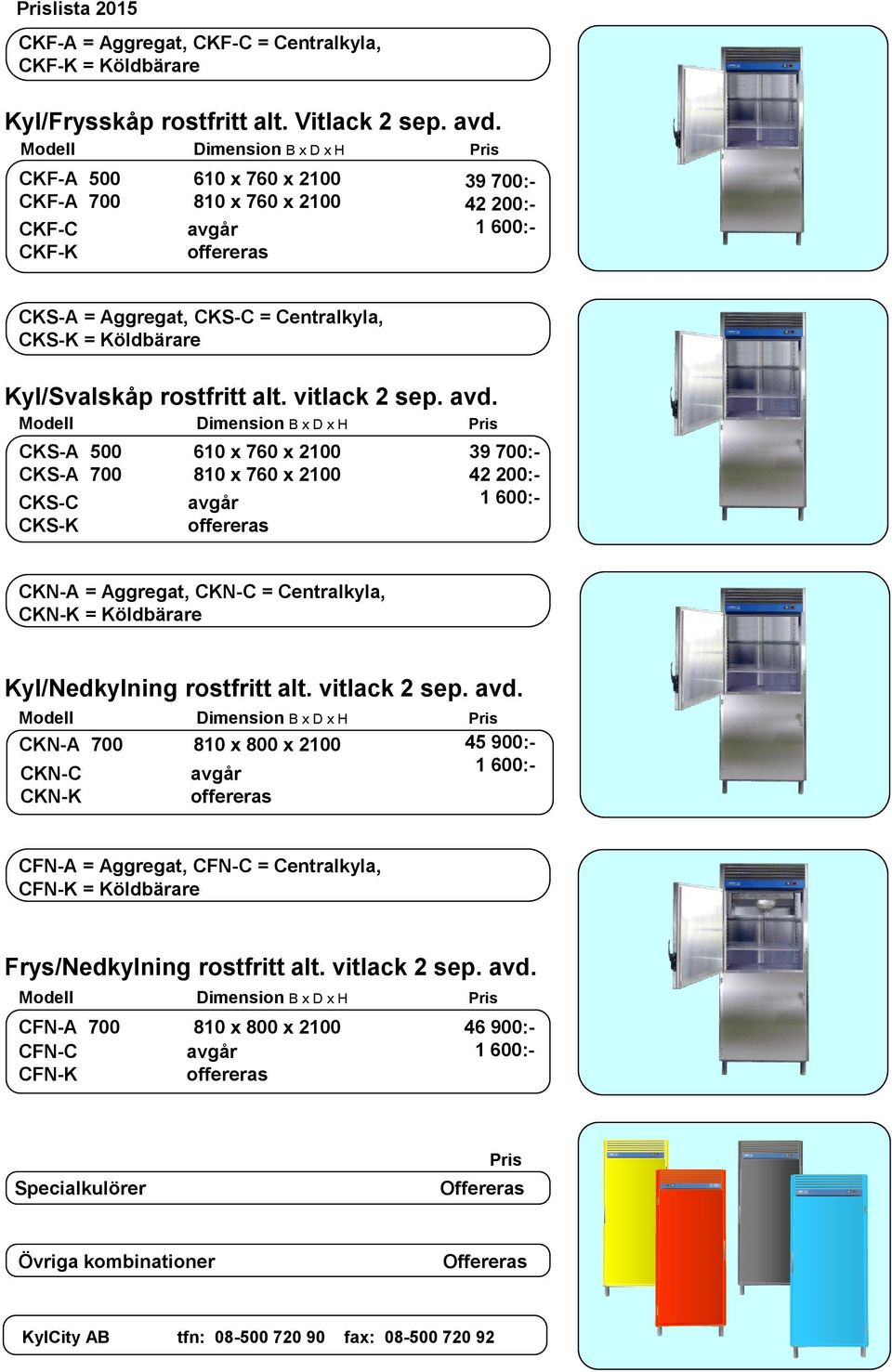 CKS-A 500 CKS-A 700 CKS-C CKS-K 610 x 760 x 810 x 760 x 39 700:- 42 200:- 1 600:- CKN-A = Aggregat, CKN-C = Centralkyla, CKN-K = Köldbärare Kyl/Nedkylning rostfritt alt. vitlack 2 sep. avd.