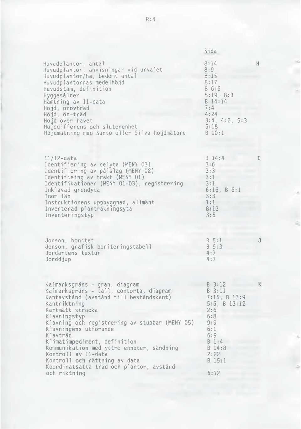 14:4 I Identifiering av delyta (MENY 03) 3:6 Identifiering av pålslag (MENY 02) 3:3 Identifieing av trakt (MENY 01) 3:1 Identifikationer (MENY 01-03), registrering 3:1 Inklavad grundyta 6:16, B 6:1