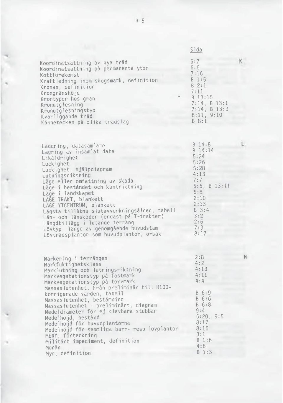 insamlat data B 14:14 Likåldrighet 5:24 Luckighet 5:26 Luckighet, hjälpdiagram 5:28 Lutningsriktning 4:13 Läge eller omfattning av skada 7:7 Läge i beståndet och kantriktning 5:5, B 13:11 Läge i