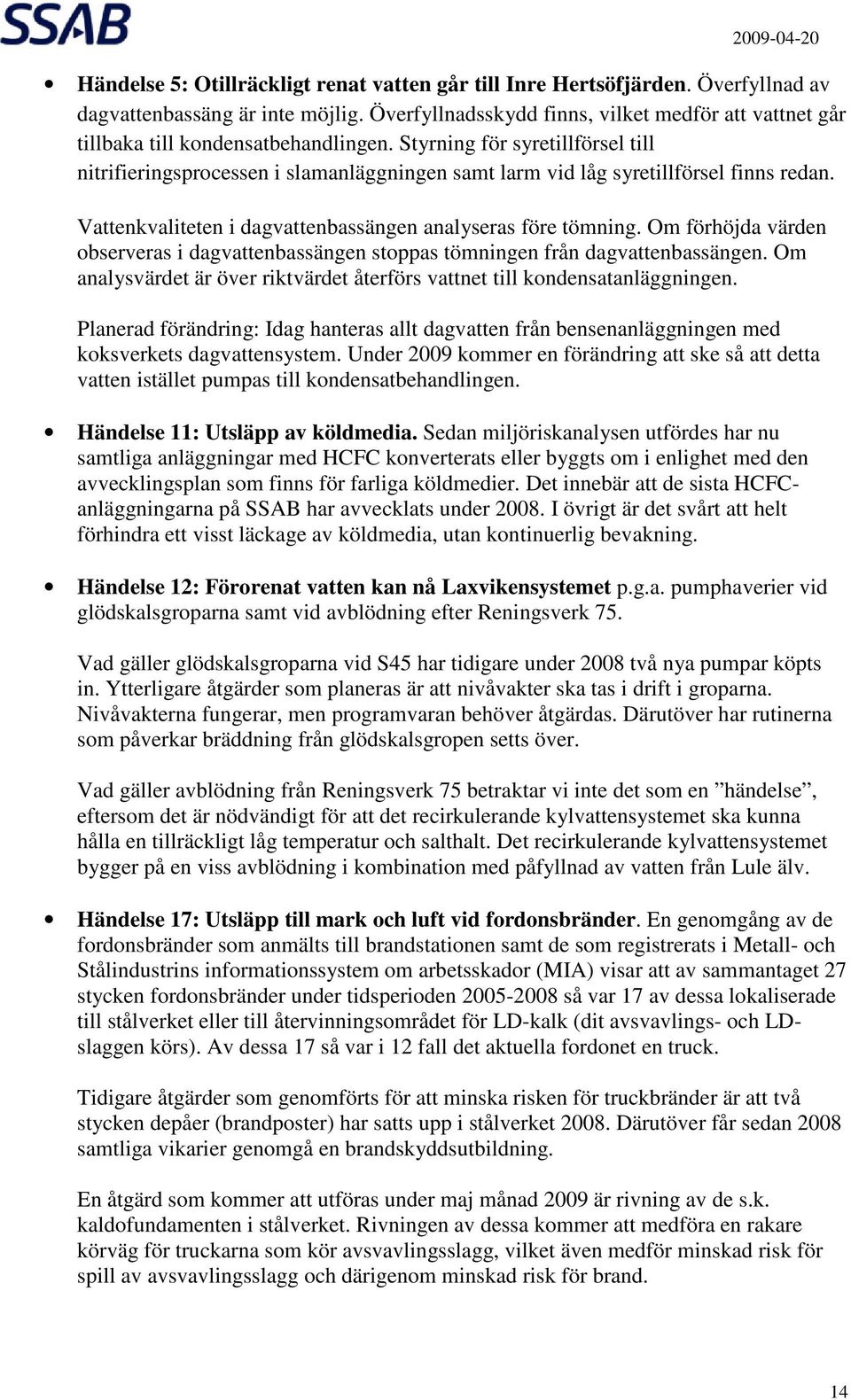 Styrning för syretillförsel till nitrifieringsprocessen i slamanläggningen samt larm vid låg syretillförsel finns redan. Vattenkvaliteten i dagvattenbassängen analyseras före tömning.