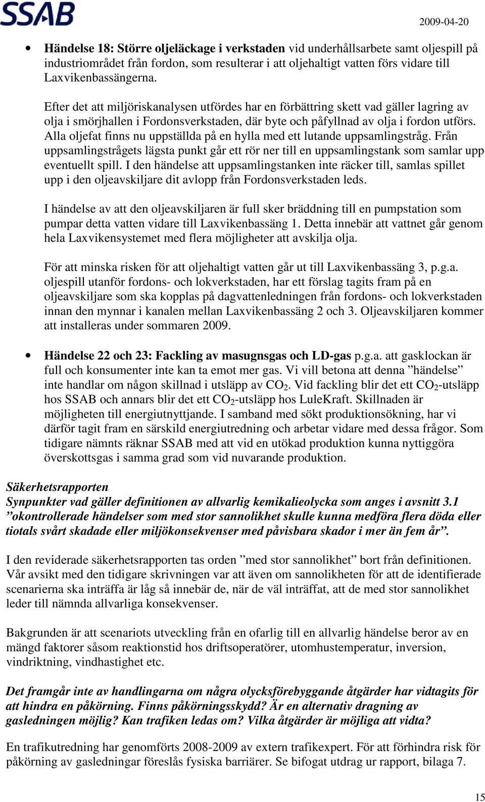 Alla oljefat finns nu uppställda på en hylla med ett lutande uppsamlingstråg. Från uppsamlingstrågets lägsta punkt går ett rör ner till en uppsamlingstank som samlar upp eventuellt spill.