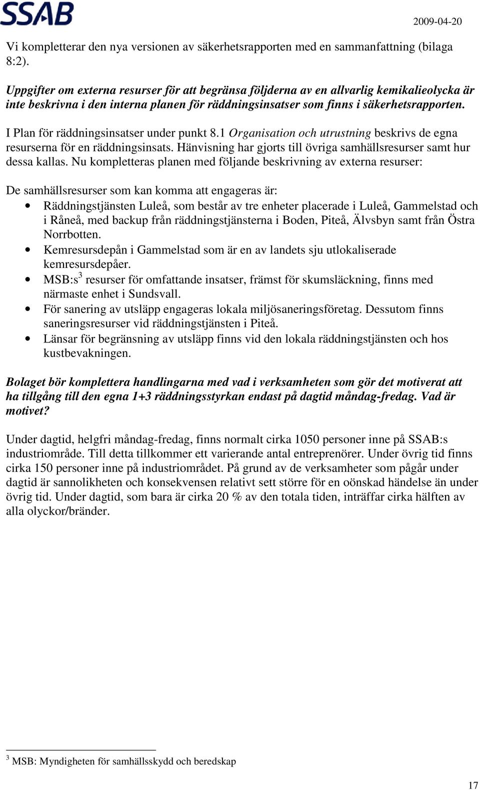 I Plan för räddningsinsatser under punkt 8.1 Organisation och utrustning beskrivs de egna resurserna för en räddningsinsats. Hänvisning har gjorts till övriga samhällsresurser samt hur dessa kallas.