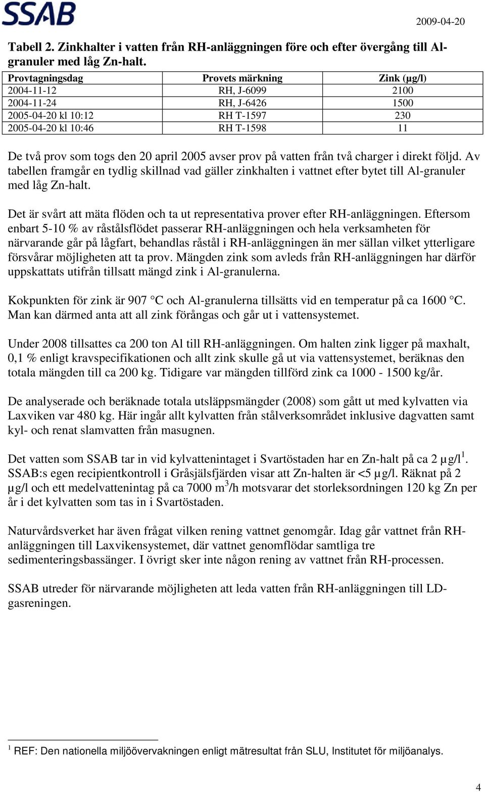 2005 avser prov på vatten från två charger i direkt följd. Av tabellen framgår en tydlig skillnad vad gäller zinkhalten i vattnet efter bytet till Al-granuler med låg Zn-halt.