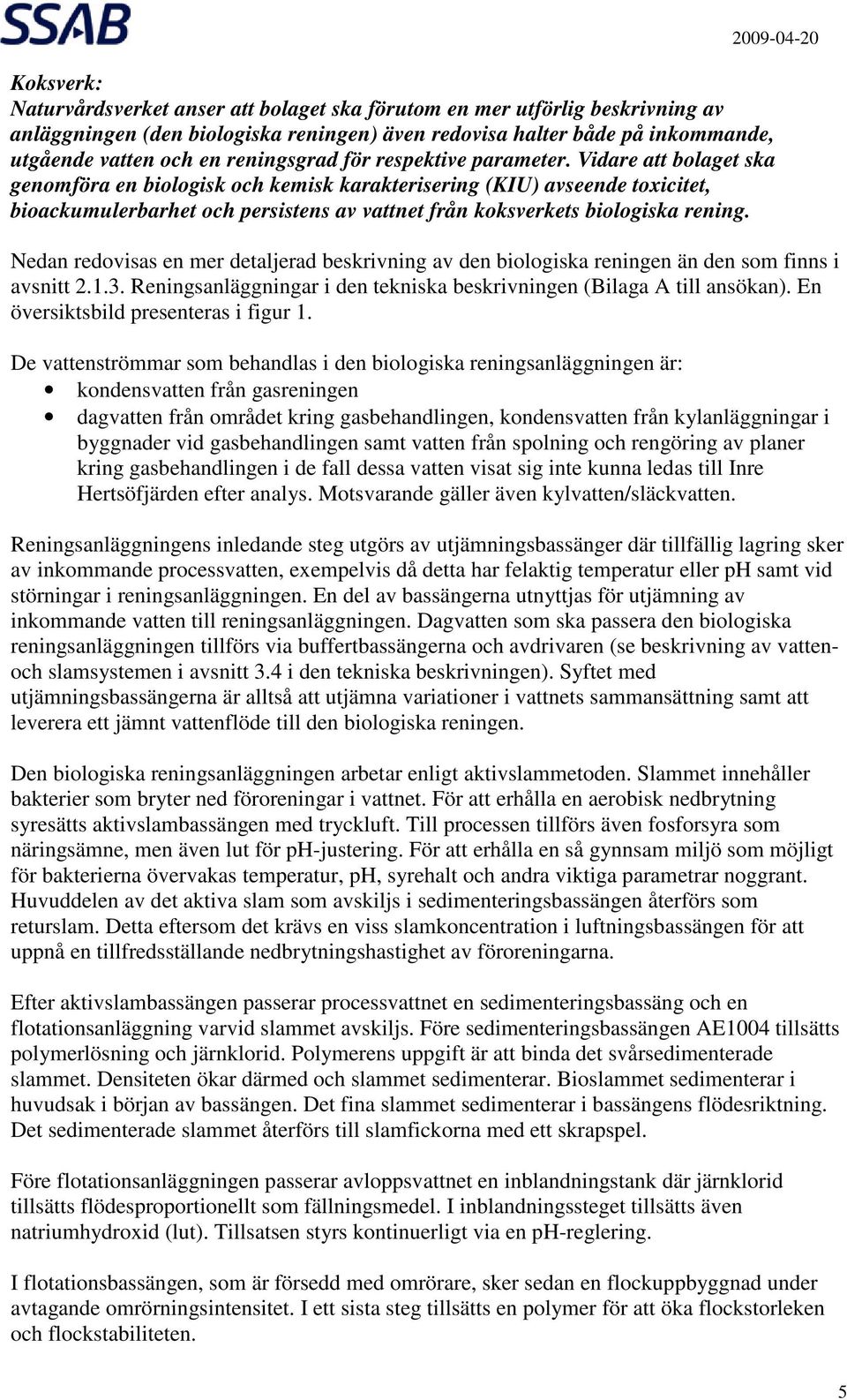 Vidare att bolaget ska genomföra en biologisk och kemisk karakterisering (KIU) avseende toxicitet, bioackumulerbarhet och persistens av vattnet från koksverkets biologiska rening.