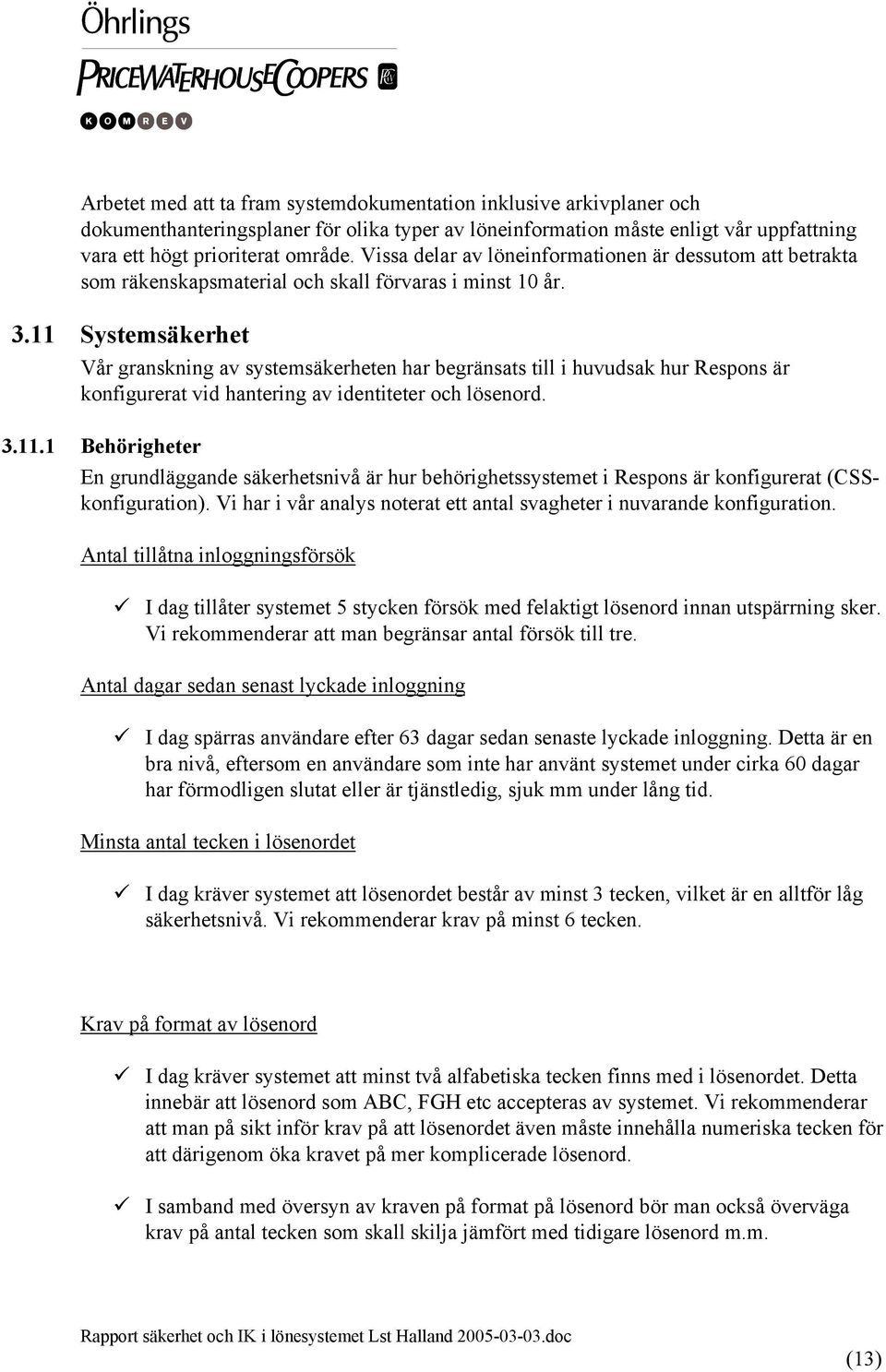 11 Systemsäkerhet Vår granskning av systemsäkerheten har begränsats till i huvudsak hur Respons är konfigurerat vid hantering av identiteter och lösenord. 3.11.1 Behörigheter En grundläggande säkerhetsnivå är hur behörighetssystemet i Respons är konfigurerat (CSSkonfiguration).