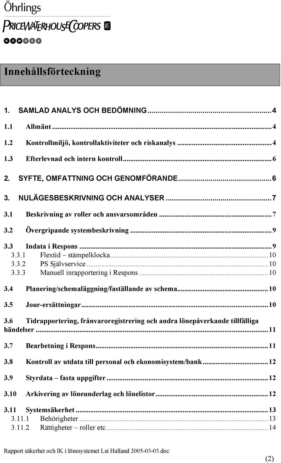 ..10 3.3.2 PS Självservice...10 3.3.3 Manuell inrapportering i Respons...10 3.4 Planering/schemaläggning/faställande av schema...10 3.5 Jour-ersättningar...10 3.6 Tidrapportering, frånvaroregistrering och andra lönepåverkande tillfälliga händelser.