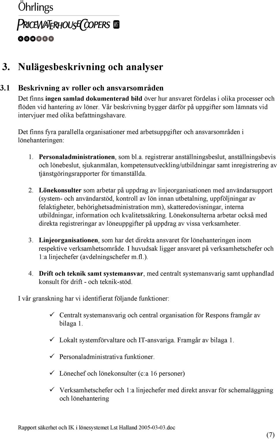 Personaladministrationen, som bl.a. registrerar anställningsbeslut, anställningsbevis och lönebeslut, sjukanmälan, kompetensutveckling/utbildningar samt inregistrering av tjänstgöringsrapporter för timanställda.