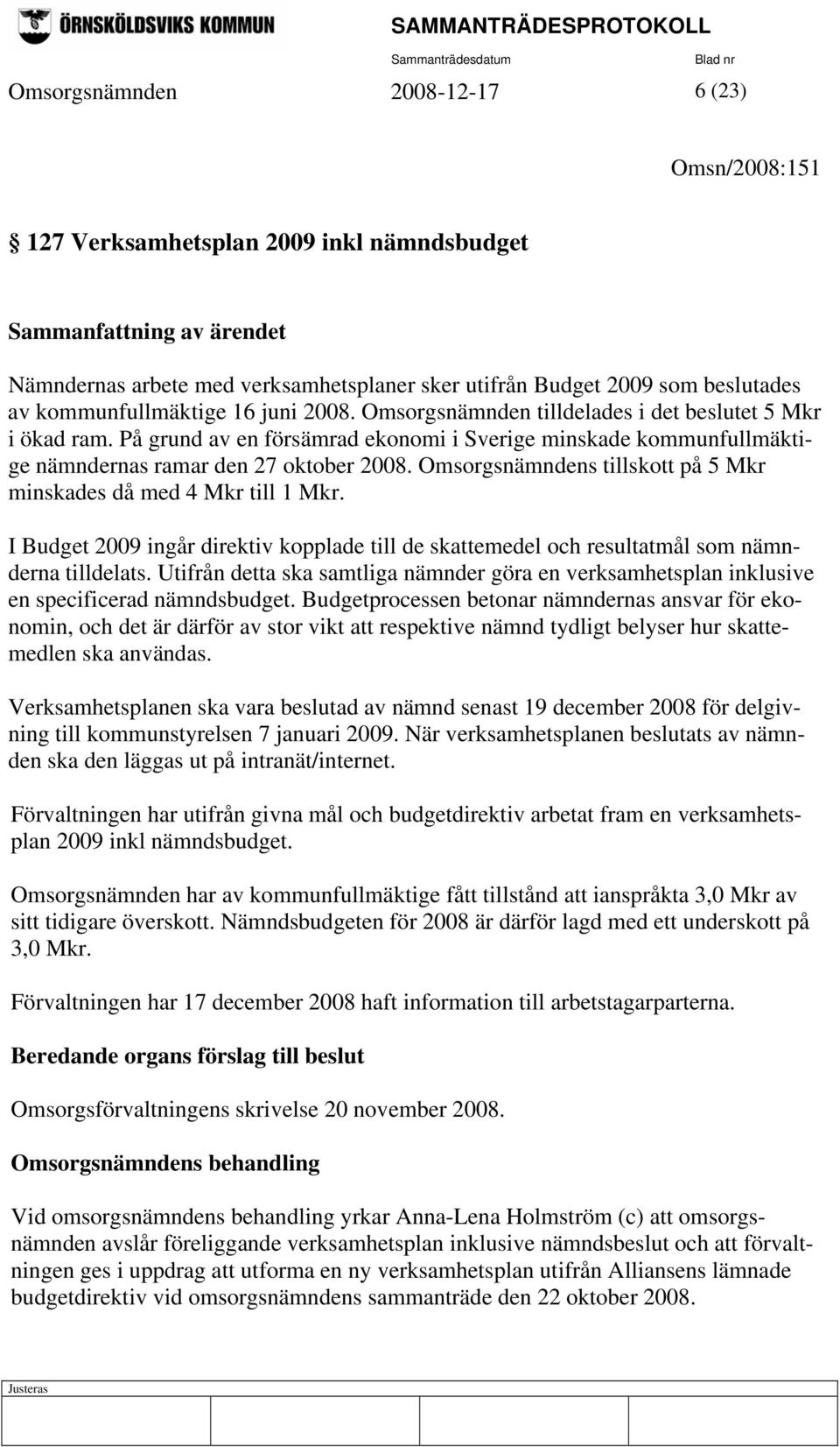 Omsorgsnämndens tillskott på 5 Mkr minskades då med 4 Mkr till 1 Mkr. I Budget 2009 ingår direktiv kopplade till de skattemedel och resultatmål som nämnderna tilldelats.