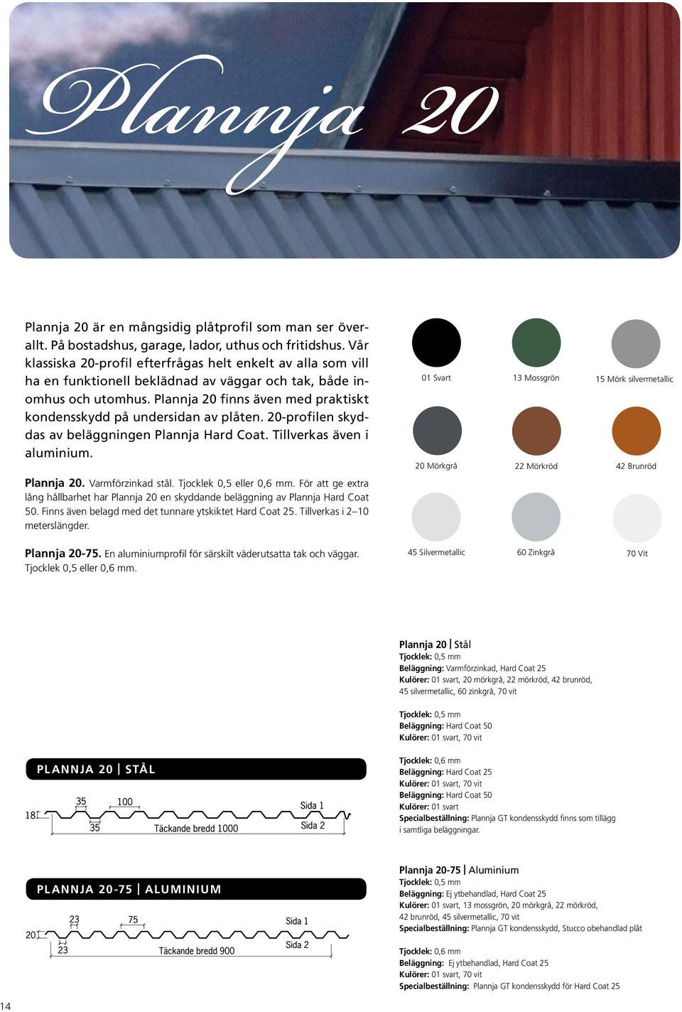 Plannja 20 finns även med praktiskt kondensskydd på undersidan av plåten. 20-profilen skyddas av beläggningen Plannja Hard Coat. Tillverkas även i aluminium.