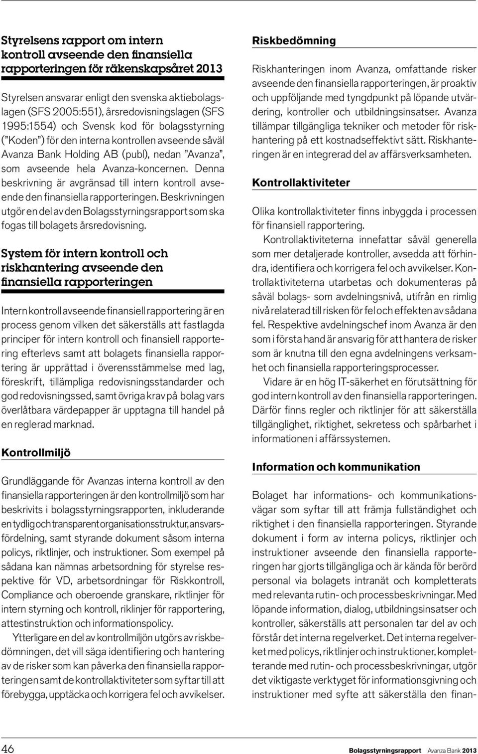 Denna beskrivning är avgränsad till intern kontroll avseende den finansiella rapporteringen. Beskrivningen utgör en del av den Bolagsstyrningsrapport som ska fogas till bolagets årsredovisning.