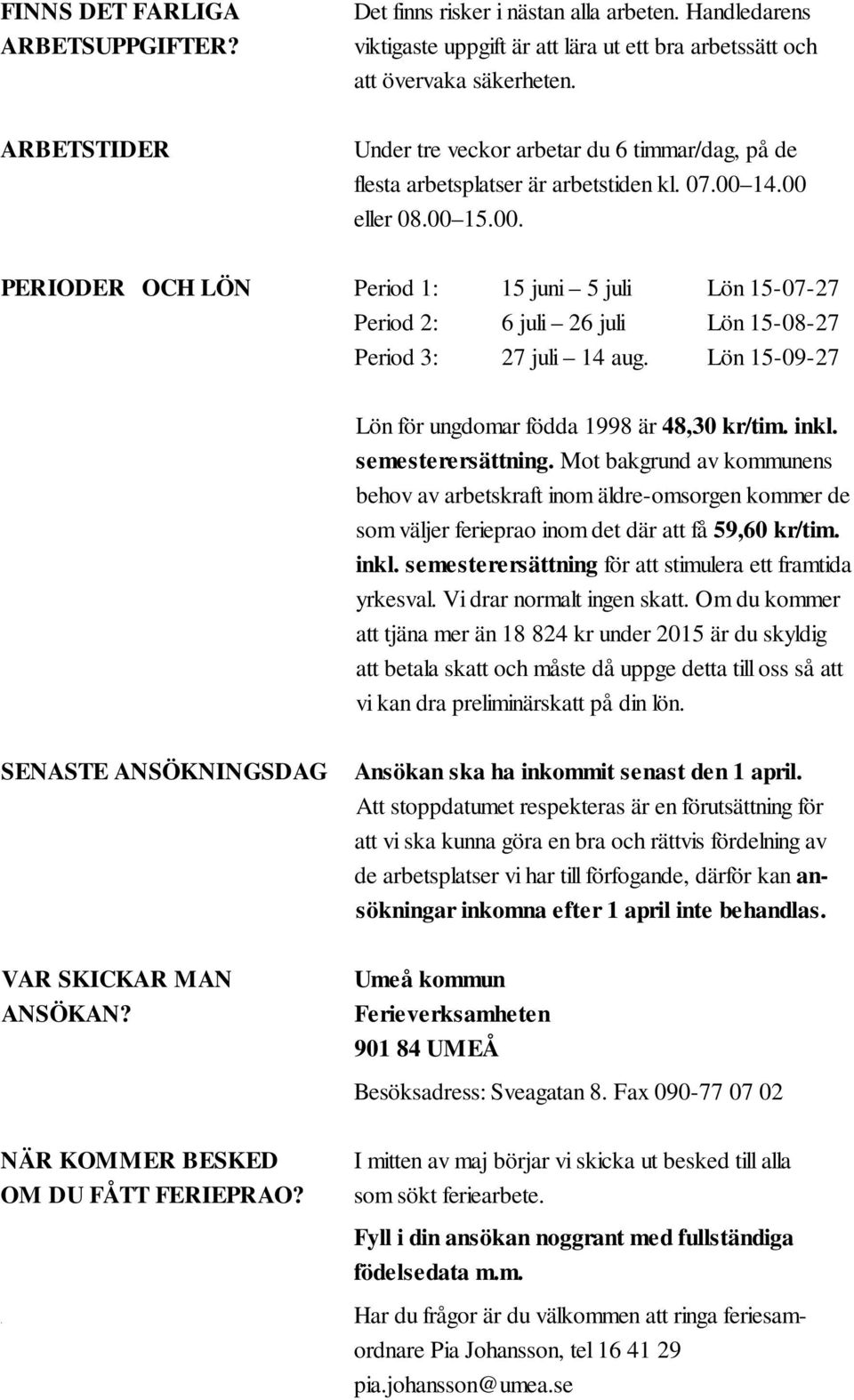 14.00 eller 08.00 15.00. PERIODER OCH LÖN Period 1: 15 juni 5 juli Lön 15-07-27 Period 2: 6 juli 26 juli Lön 15-08-27 Period 3: 27 juli 14 aug.