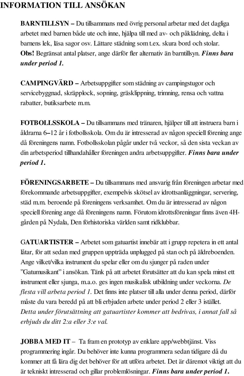 CAMPINGVÄRD Arbetsuppgifter som städning av campingstugor och servicebyggnad, skräpplock, sopning, gräsklippning, trimning, rensa och vattna rabatter, butiksarbete m.m. FOTBOLLSSKOLA Du tillsammans med tränaren, hjälper till att instruera barn i åldrarna 6 12 år i fotbollsskola.