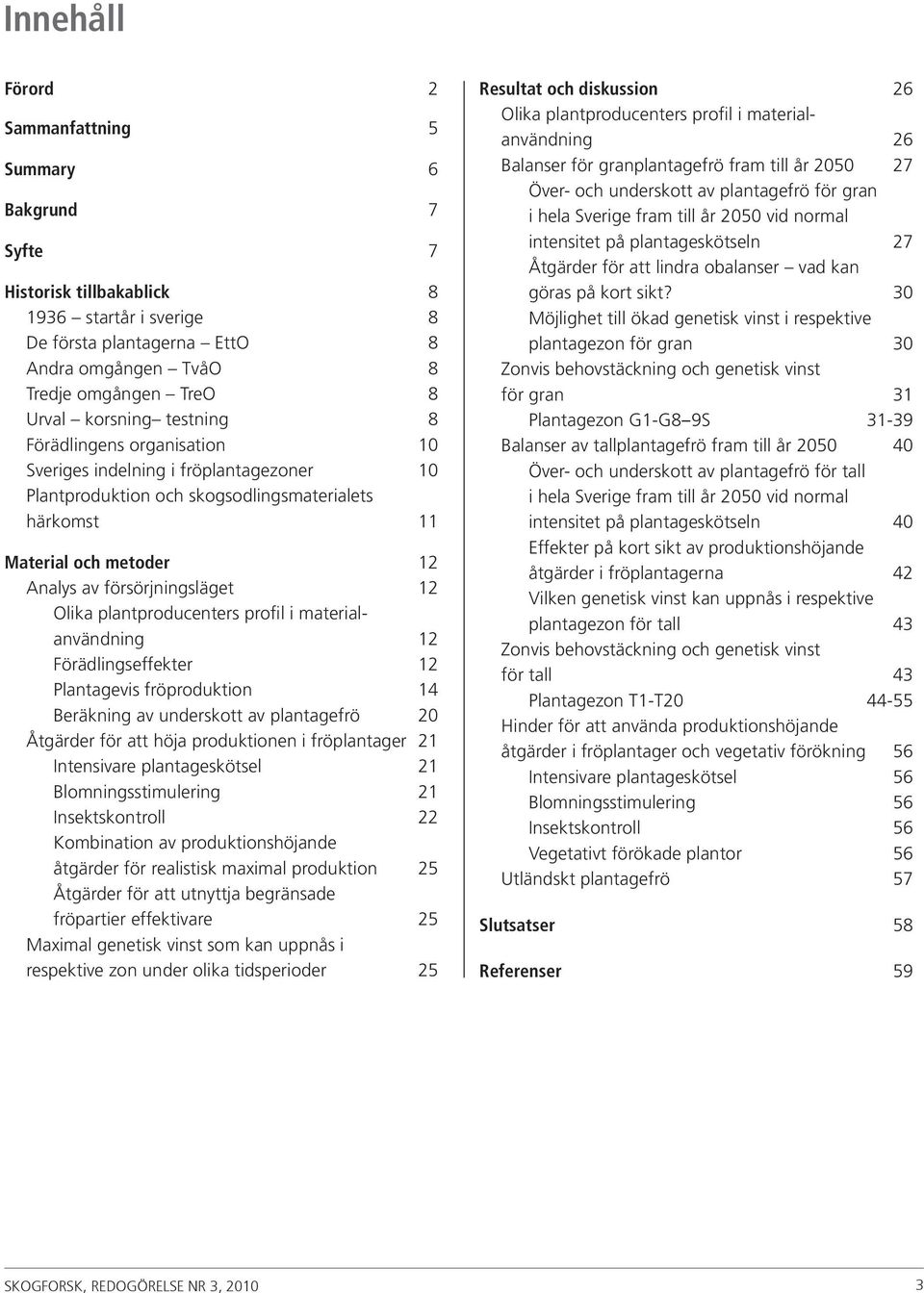 Olika plantproducenters profil i materialanvändning 12 Förädlingseffekter 12 Plantagevis fröproduktion 14 Beräkning av underskott av plantagefrö 2 Åtgärder för att höja produktionen i fröplantager 21