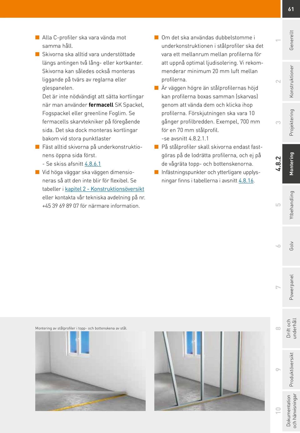 Det är inte nödvändigt att sätta kortlingar när man använder fermacell SK Spackel, Fogspackel eller greenline Foglim. Se fermacells skarvtekniker på föregående sida.