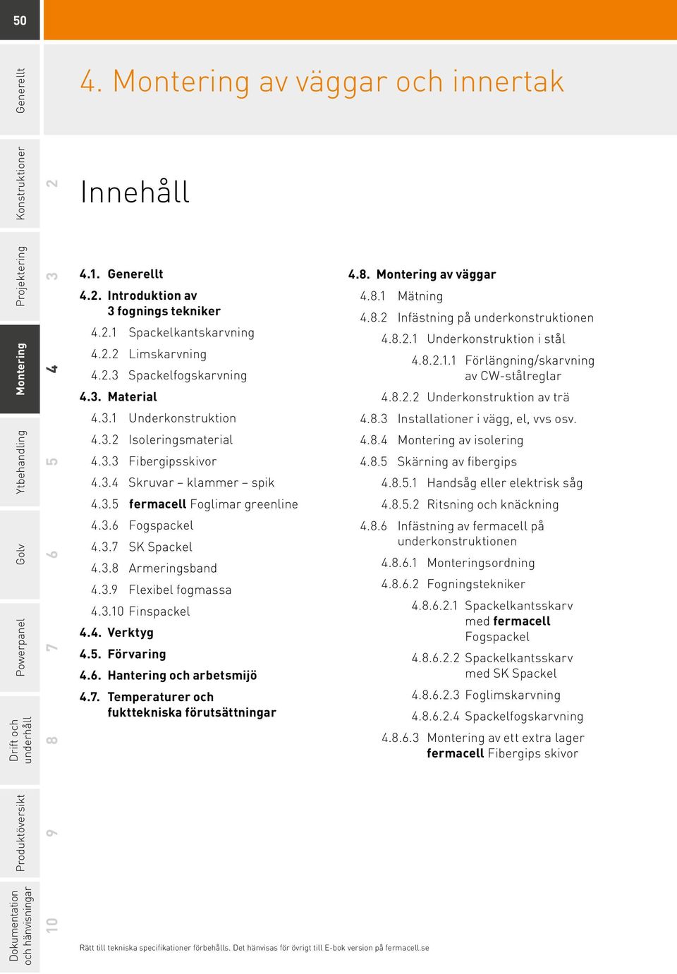 3.10 Finspackel 4.4. Verktyg 4.5. Förvaring 4.6. Hantering och arbetsmijö 4.7. Temperaturer och fukttekniska förutsättningar Rätt till tekniska specifikationer förbehålls.