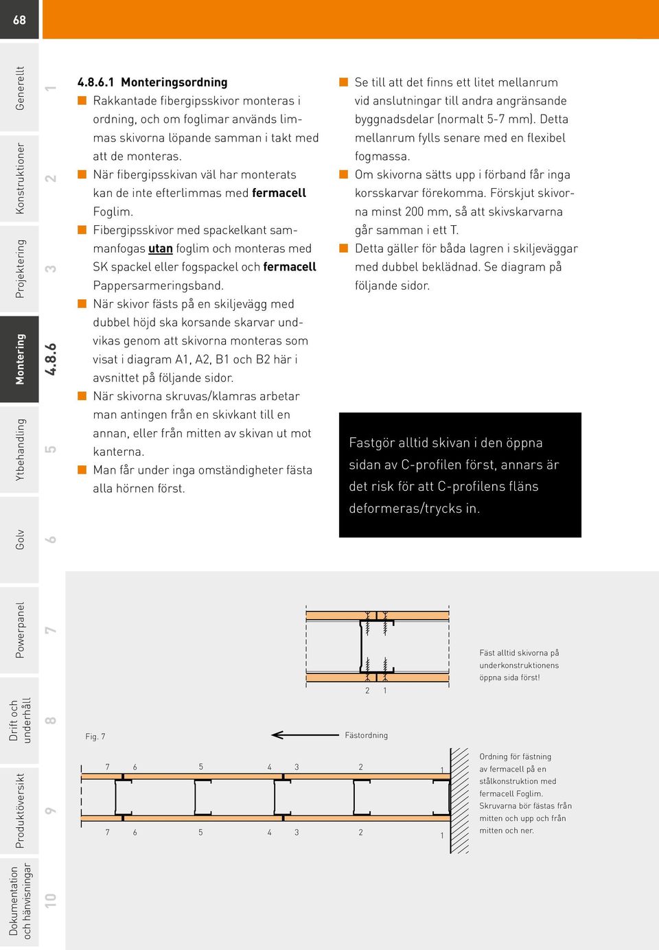 När fibergipsskivan väl har monterats Om skivorna sätts upp i förband får inga kan de inte efterlimmas med fermacell korsskarvar förekomma. Förskjut skivorna minst 200 mm, så att skivskarvarna Foglim.