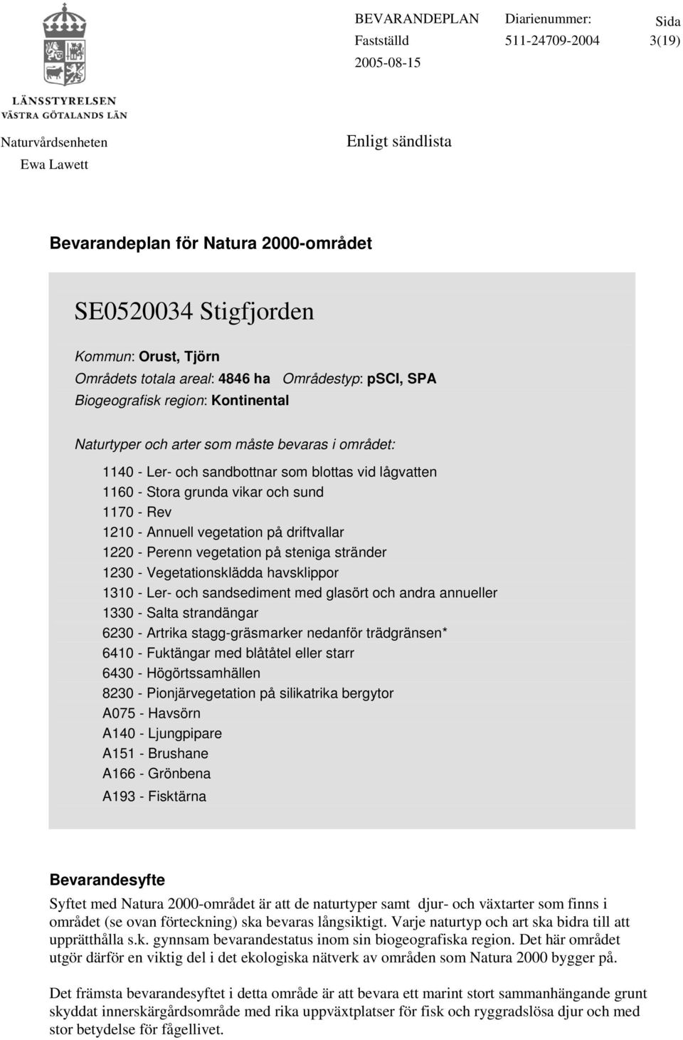 1160 - Stora grunda vikar och sund 1170 - Rev 1210 - Annuell vegetation på driftvallar 1220 - Perenn vegetation på steniga stränder 1230 - Vegetationsklädda havsklippor 1310 - Ler- och sandsediment